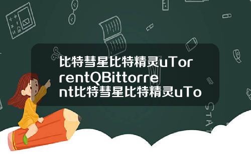比特彗星比特精灵uTorrentQBittorrent比特彗星比特精灵uTorrentQBittorre