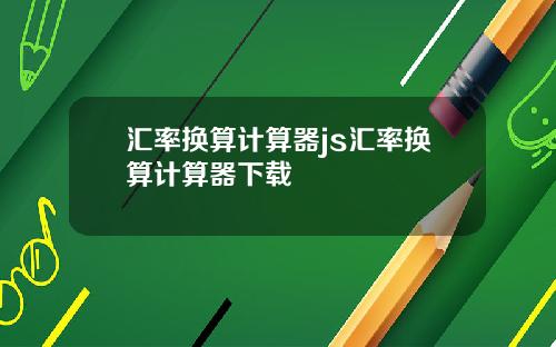 汇率换算计算器js汇率换算计算器下载