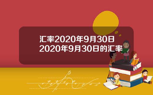 汇率2020年9月30日2020年9月30日的汇率