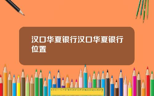 汉口华夏银行汉口华夏银行位置