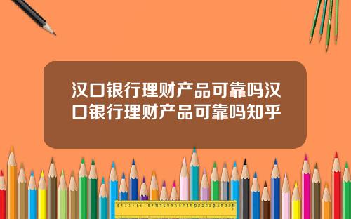 汉口银行理财产品可靠吗汉口银行理财产品可靠吗知乎