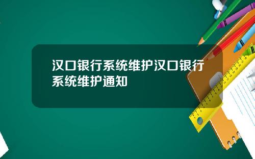 汉口银行系统维护汉口银行系统维护通知