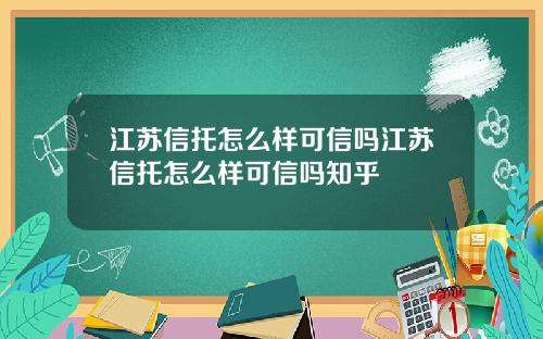 江苏信托怎么样可信吗江苏信托怎么样可信吗知乎
