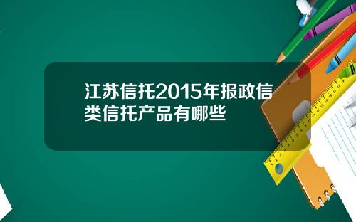 江苏信托2015年报政信类信托产品有哪些