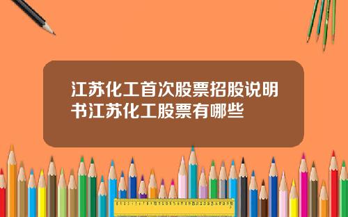 江苏化工首次股票招股说明书江苏化工股票有哪些