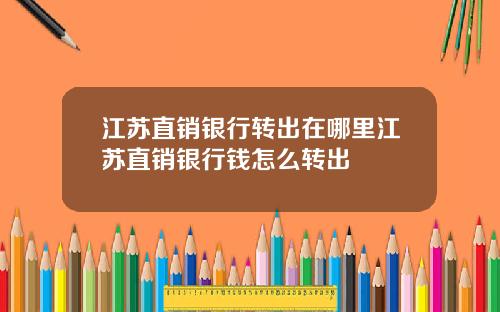 江苏直销银行转出在哪里江苏直销银行钱怎么转出