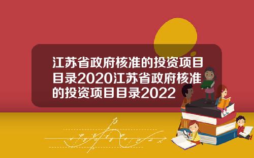 江苏省政府核准的投资项目目录2020江苏省政府核准的投资项目目录2022