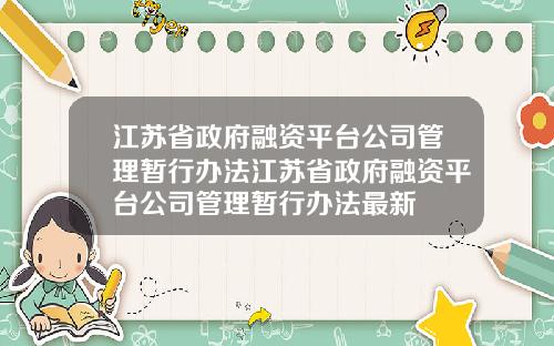 江苏省政府融资平台公司管理暂行办法江苏省政府融资平台公司管理暂行办法最新