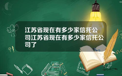 江苏省现在有多少家信托公司江苏省现在有多少家信托公司了