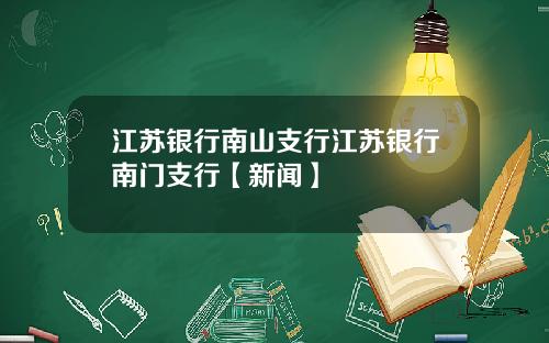 江苏银行南山支行江苏银行南门支行【新闻】