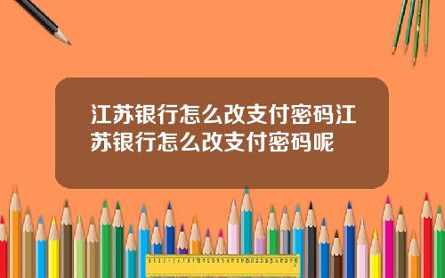 江苏银行怎么改支付密码江苏银行怎么改支付密码呢
