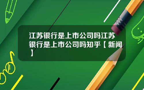 江苏银行是上市公司吗江苏银行是上市公司吗知乎【新闻】