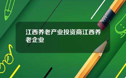 江西养老产业投资商江西养老企业