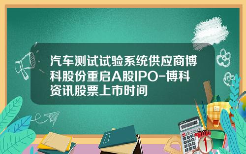 汽车测试试验系统供应商博科股份重启A股IPO-博科资讯股票上市时间
