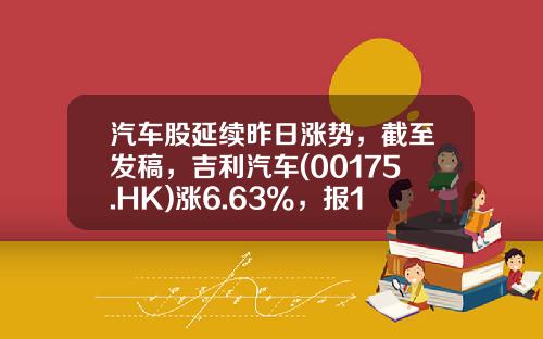 汽车股延续昨日涨势，截至发稿，吉利汽车(00175.HK)涨6.63%，报10.94港元-吉利汽车股票最新资讯