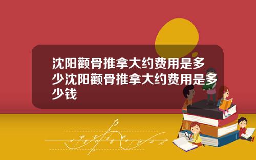沈阳颧骨推拿大约费用是多少沈阳颧骨推拿大约费用是多少钱