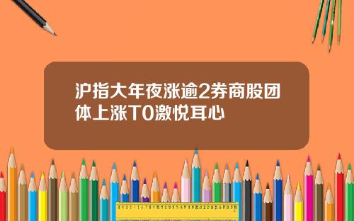 沪指大年夜涨逾2券商股团体上涨T0激悦耳心