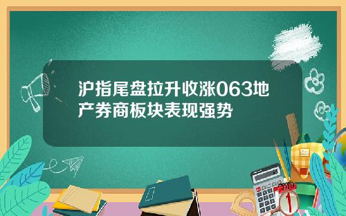 沪指尾盘拉升收涨063地产券商板块表现强势