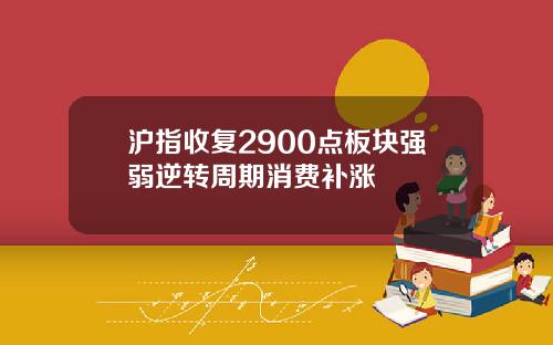 沪指收复2900点板块强弱逆转周期消费补涨
