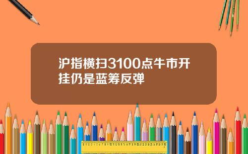 沪指横扫3100点牛市开挂仍是蓝筹反弹
