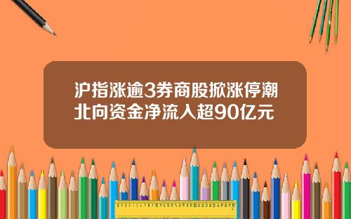 沪指涨逾3券商股掀涨停潮北向资金净流入超90亿元