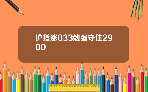 沪指涨033勉强守住2900