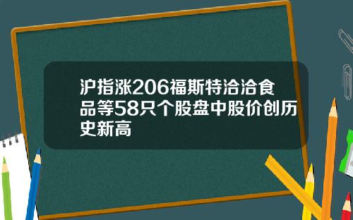 沪指涨206福斯特洽洽食品等58只个股盘中股价创历史新高