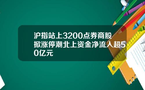 沪指站上3200点券商股掀涨停潮北上资金净流入超50亿元