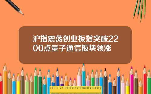 沪指震荡创业板指突破2200点量子通信板块领涨
