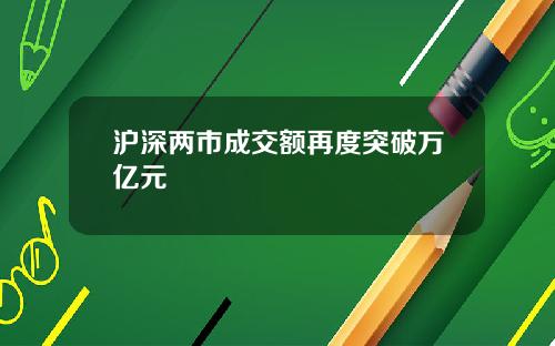 沪深两市成交额再度突破万亿元