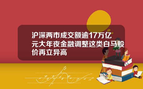 沪深两市成交额逾17万亿元大年夜金融调整这类白马股价再立异高