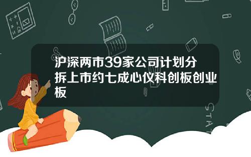 沪深两市39家公司计划分拆上市约七成心仪科创板创业板
