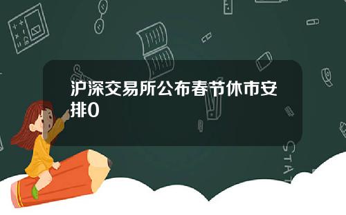 沪深交易所公布春节休市安排0