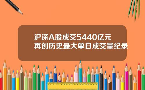 沪深A股成交5440亿元再创历史最大单日成交量纪录