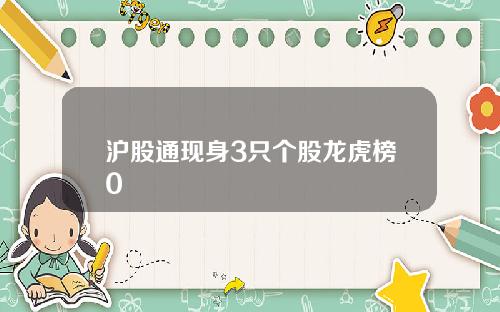 沪股通现身3只个股龙虎榜0