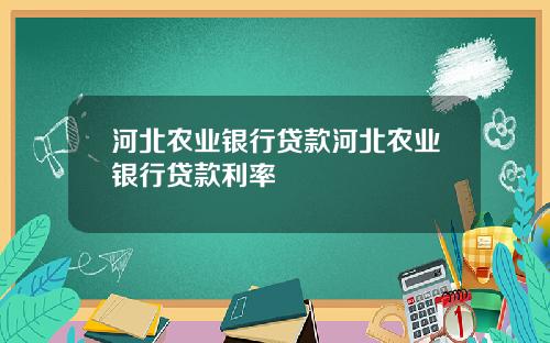 河北农业银行贷款河北农业银行贷款利率