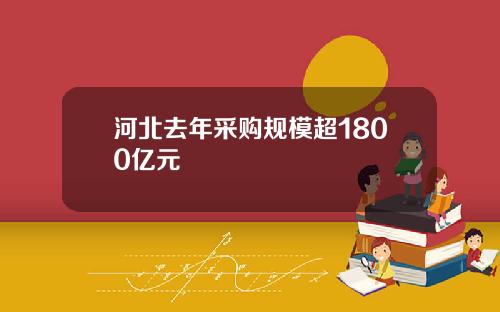 河北去年采购规模超1800亿元