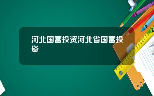 河北国富投资河北省国富投资