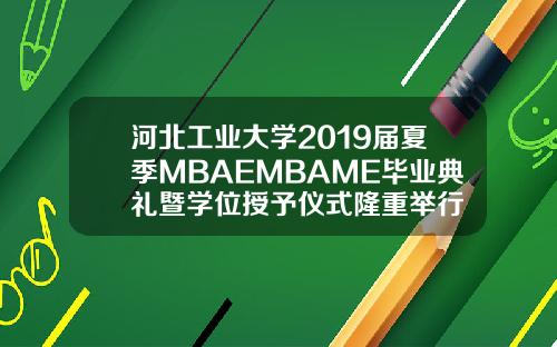河北工业大学2019届夏季MBAEMBAME毕业典礼暨学位授予仪式隆重举行