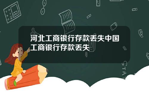 河北工商银行存款丢失中国工商银行存款丢失