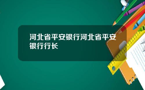 河北省平安银行河北省平安银行行长