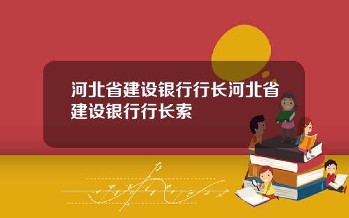 河北省建设银行行长河北省建设银行行长索