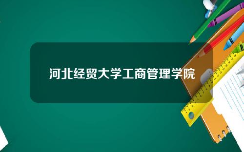 河北经贸大学工商管理学院