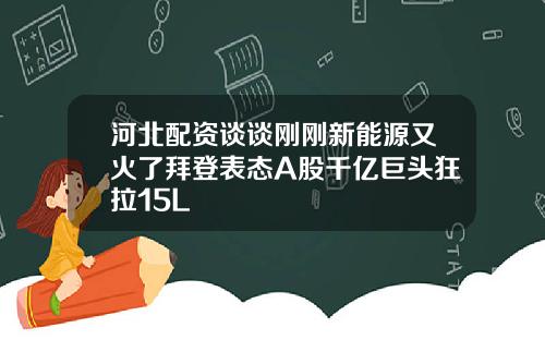 河北配资谈谈刚刚新能源又火了拜登表态A股千亿巨头狂拉15L