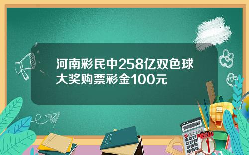 河南彩民中258亿双色球大奖购票彩金100元