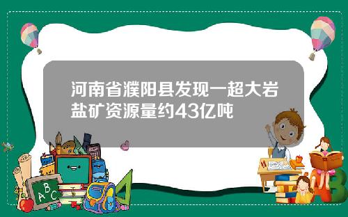 河南省濮阳县发现一超大岩盐矿资源量约43亿吨