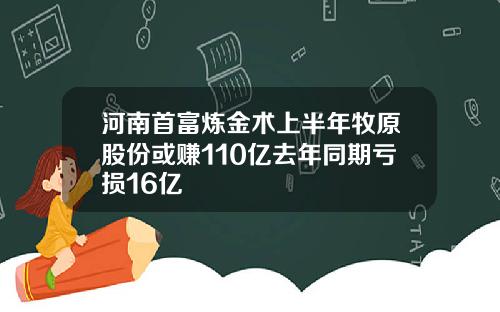 河南首富炼金术上半年牧原股份或赚110亿去年同期亏损16亿
