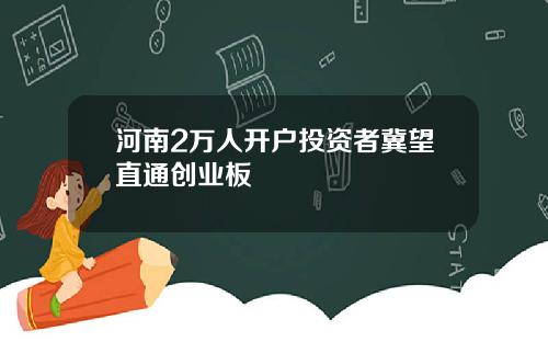 河南2万人开户投资者冀望直通创业板