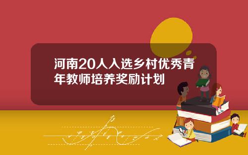河南20人入选乡村优秀青年教师培养奖励计划