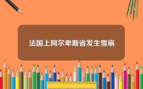 法国上阿尔卑斯省发生雪崩